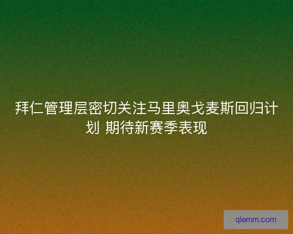 拜仁管理层密切关注马里奥戈麦斯回归计划 期待新赛季表现
