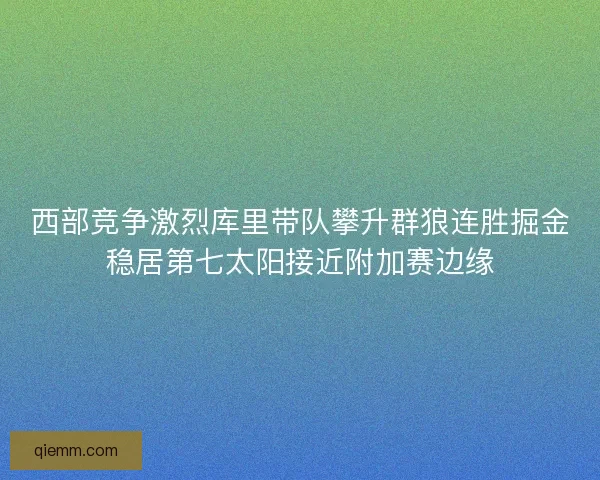 西部竞争激烈库里带队攀升群狼连胜掘金稳居第七太阳接近附加赛边缘