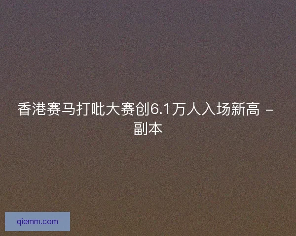 香港赛马打吡大赛创6.1万人入场新高 - 副本