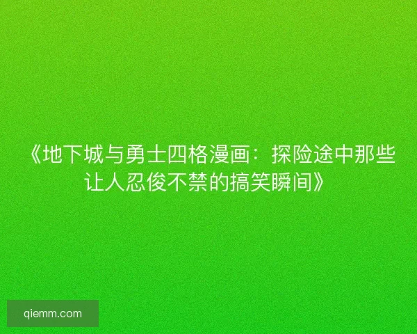 《地下城与勇士四格漫画:探险途中那些让人忍俊不禁的搞笑瞬间》 《地下城与勇士四格漫画:探险途中那些让人忍俊不禁的搞笑瞬间》