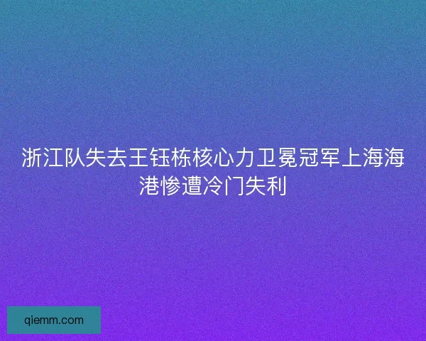 浙江队失去王钰栋核心力卫冕冠军上海海港惨遭冷门失利