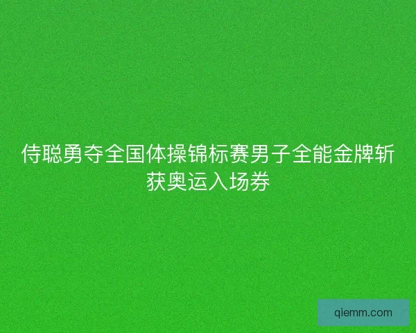 侍聪勇夺全国体操锦标赛男子全能金牌斩获奥运入场券