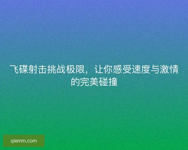 飞碟射击挑战极限,让你感受速度与激情的完美碰撞 飞碟射击挑战极限,让你感受速度与激情的完美碰撞