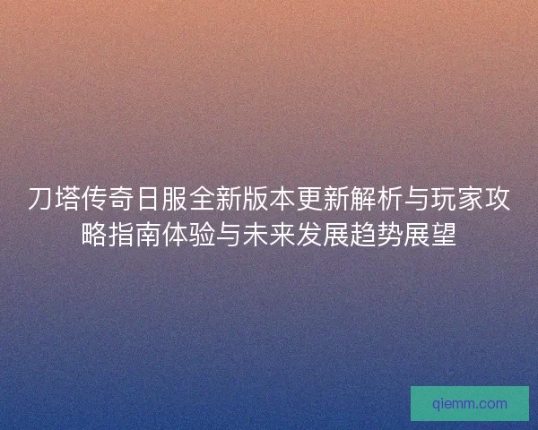 刀塔传奇日服全新版本更新解析与玩家攻略指南体验与未来发展趋势展望 刀塔传奇日服全新版本更新解析与玩家攻略指南体验与未来发展趋势展望