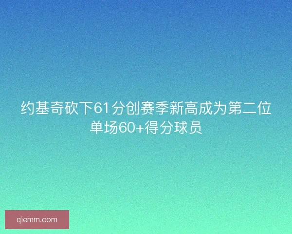 约基奇砍下61分创赛季新高成为第二位单场60+得分球员