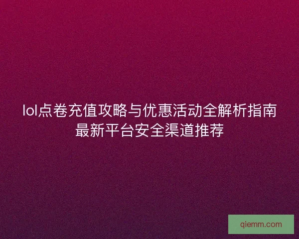 lol点卷充值攻略与优惠活动全解析指南最新平台安全渠道推荐 lol点卷充值攻略与优惠活动全解析指南最新平台安全渠道推荐