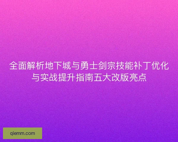全面解析地下城与勇士剑宗技能补丁优化与实战提升指南五大改版亮点