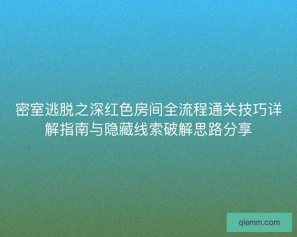 密室逃脱之深红色房间全流程通关技巧详解指南与隐藏线索破解思路分享 密室逃脱之深红色房间全流程通关技巧详解指南与隐藏线索破解思路分享