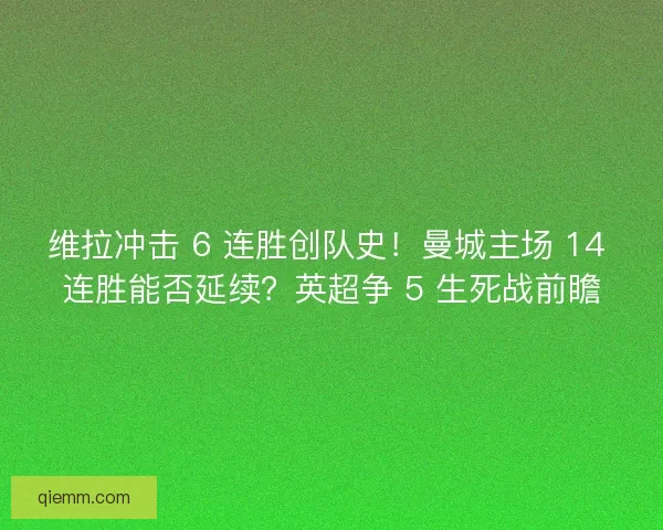 维拉冲击 6 连胜创队史！曼城主场 14 连胜能否延续？英超争 5 生死战前瞻