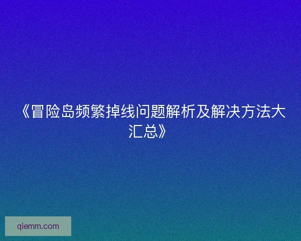 《冒险岛频繁掉线问题解析及解决方法大汇总》 《冒险岛频繁掉线问题解析及解决方法大汇总》