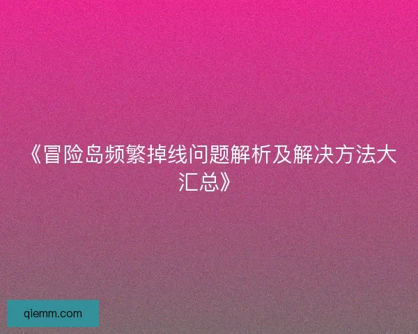 《冒险岛频繁掉线问题解析及解决方法大汇总》