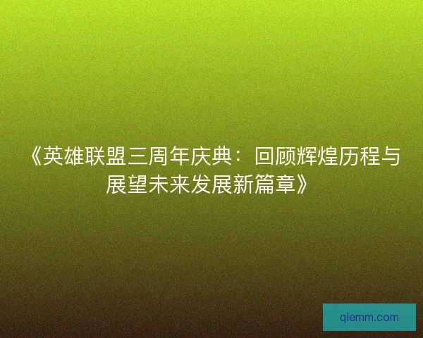 《英雄联盟三周年庆典：回顾辉煌历程与展望未来发展新篇章》