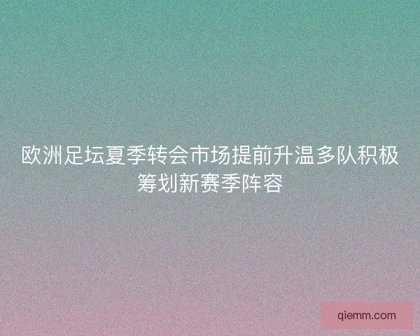 欧洲足坛夏季转会市场提前升温多队积极筹划新赛季阵容